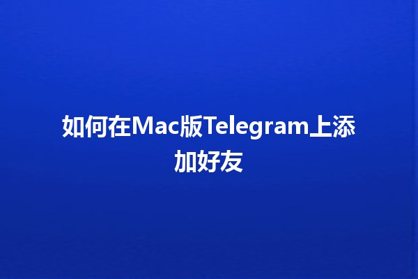 如何在Mac版Telegram上添加好友 📨✨