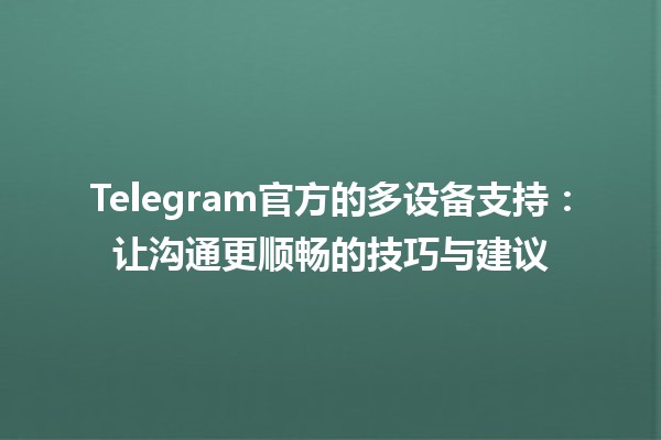 Telegram官方的多设备支持：让沟通更顺畅的技巧与建议📲💬