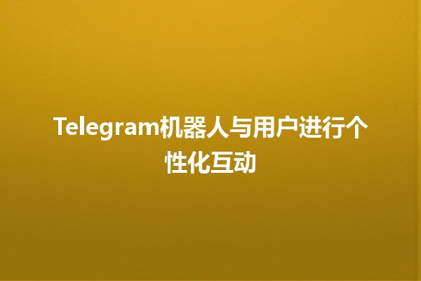 Telegram机器人与用户进行个性化互动🤖✨