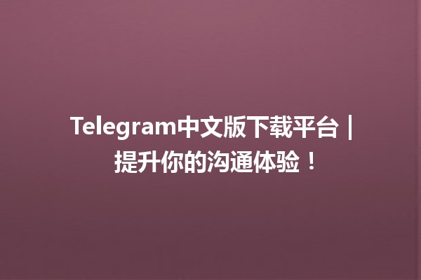 Telegram中文版下载平台📱 | 提升你的沟通体验！