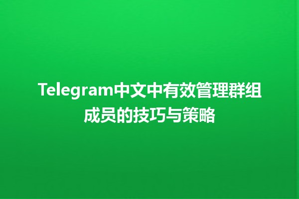 📱 Telegram中文中有效管理群组成员的技巧与策略