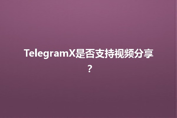 TelegramX是否支持视频分享？📹🤔