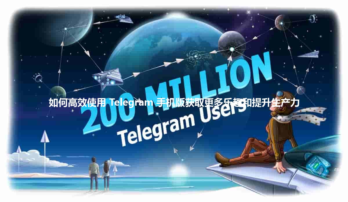 如何高效使用 Telegram 手机版获取更多乐趣和提升生产力 📱✨