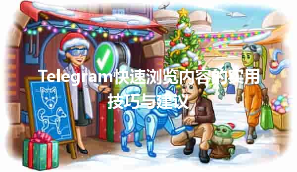 🚀 Telegram快速浏览内容的实用技巧与建议