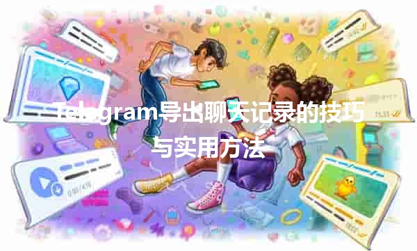 Telegram导出聊天记录的技巧与实用方法📱💬