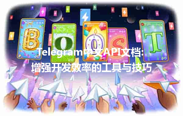 Telegram中文API文档📱: 增强开发效率的工具与技巧