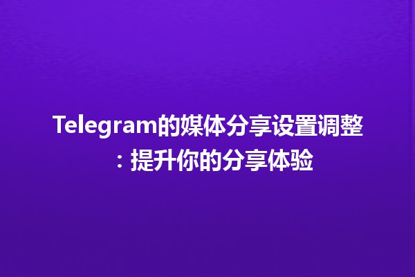 Telegram的媒体分享设置调整 📱📸：提升你的分享体验