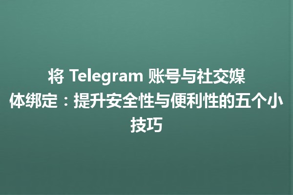 将 Telegram 账号与社交媒体绑定🔥：提升安全性与便利性的五个小技巧