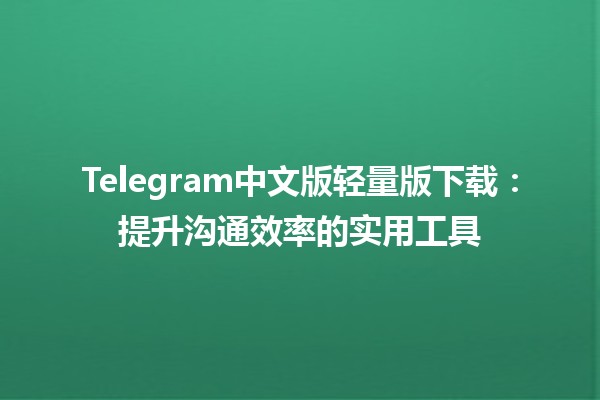 Telegram中文版轻量版下载📲：提升沟通效率的实用工具