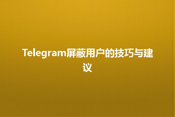 Telegram屏蔽用户的技巧与建议 🤖🚫