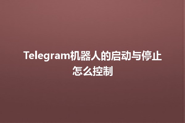 Telegram机器人的启动与停止怎么控制🤖🚦