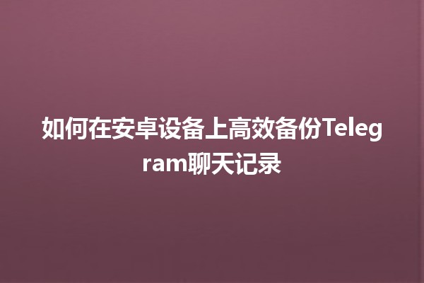 如何在安卓设备上高效备份Telegram聊天记录📱💬