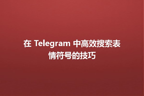 在 Telegram 中高效搜索表情符号的技巧 🕵️‍♂️💬