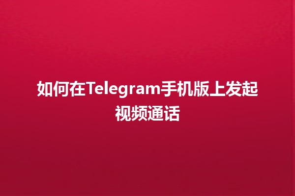 📞 如何在Telegram手机版上发起视频通话