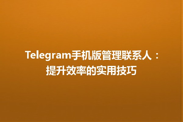 📱 Telegram手机版管理联系人：提升效率的实用技巧🔧