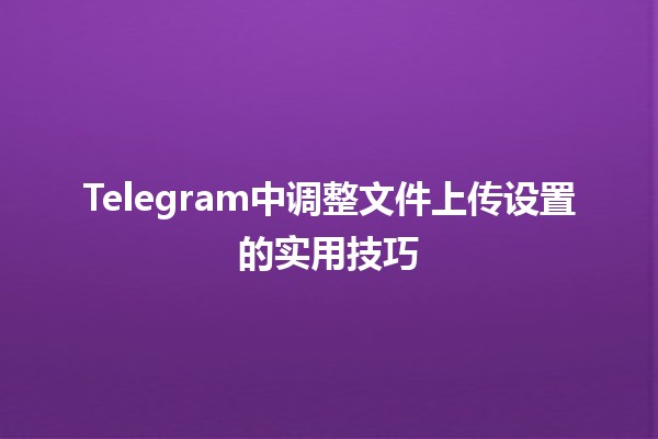 📲 Telegram中调整文件上传设置的实用技巧