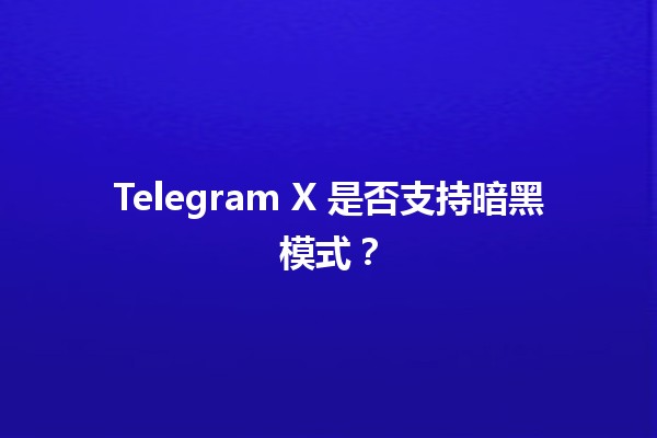 Telegram X 是否支持暗黑模式？🌙📱