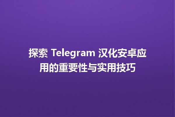 探索 Telegram 汉化安卓应用的重要性与实用技巧 🤖📱