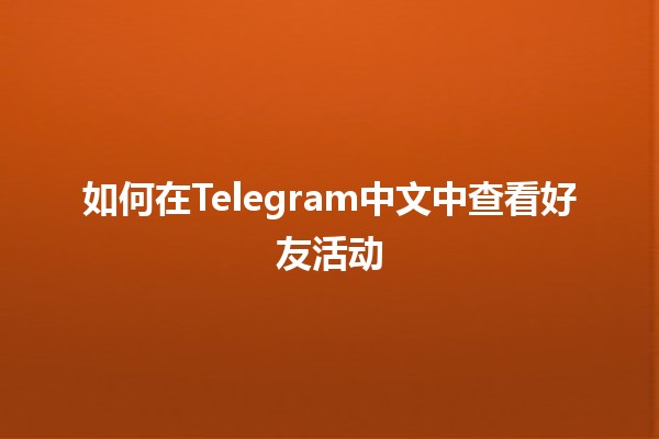 🌟 如何在Telegram中文中查看好友活动📱