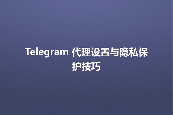 Telegram 代理设置与隐私保护技巧 🔒🌐