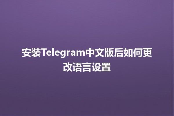 安装Telegram中文版后如何更改语言设置📱✨