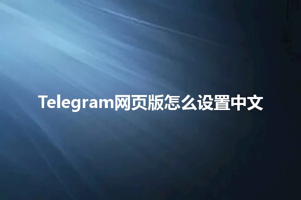 Telegram网页版怎么设置中文 🌐🇨🇳