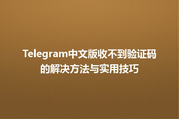 📲 Telegram中文版收不到验证码的解决方法与实用技巧