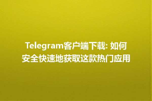 Telegram客户端下载: 如何安全快速地获取这款热门应用 📲🔒