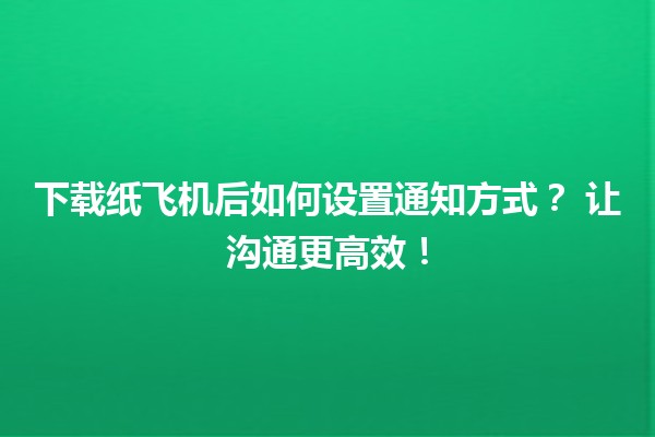 📩 下载纸飞机后如何设置通知方式？✨ 让沟通更高效！