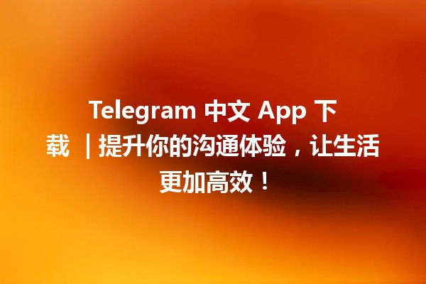 Telegram 中文 App 下载 🚀 | 提升你的沟通体验，让生活更加高效！