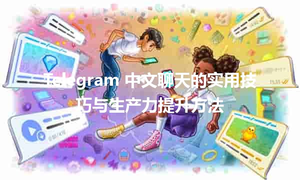 Telegram 中文聊天的实用技巧与生产力提升方法 💬📈