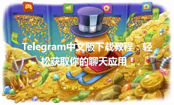 Telegram中文版下载教程📲：轻松获取你的聊天应用！