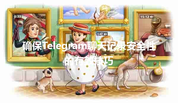 确保Telegram聊天记录安全性的有效技巧🔒🛡️